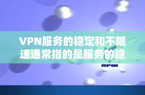 VPN服务的稳定和不限速通常指的是服务的稳定性和性能表现。以下是关于如何找到一个稳定且不限速的VPN服务的建议