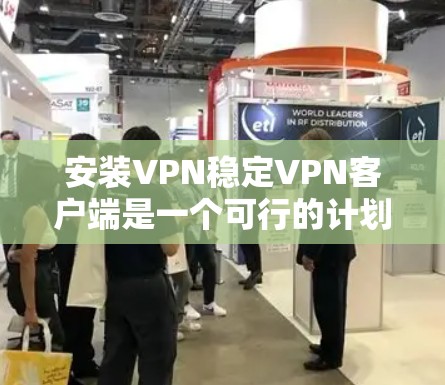 安装VPN稳定VPN客户端是一个可行的计划，以下是一个逐步指南，帮助您顺利完成安装