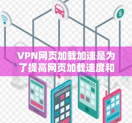 VPN网页加载加速是为了提高网页加载速度和下载速度，特别是在使用VPN时。以下是关于VPN网页加载加速的一些关键步骤和信息