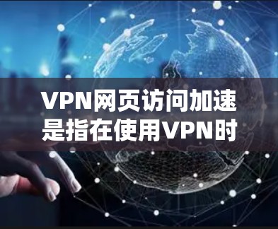 VPN网页访问加速是指在使用VPN时,通过一些技术手段让访问网页的速度更快,同时避免因VPN设置导致的延迟或不便。以下是关于VPN网页访问加速的一些关键点和建议 VPN网页访问加速是指在使用VPN时,通过一些技术手段让访问网页的速度更快,同时避免因VPN设置导致的延迟或不便。以下是关于VPN网页访问加速的一些关键点和建议