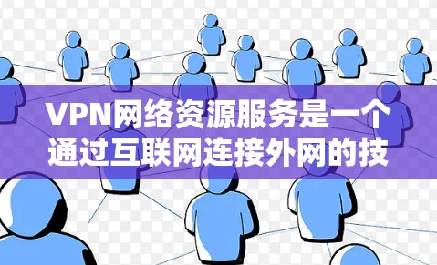 VPN网络资源服务是一个通过互联网连接外网的技术，旨在帮助用户在没有ISP的情况下访问互联网资源。以下是使用VPN网络资源的详细步骤和注意事项，供参考