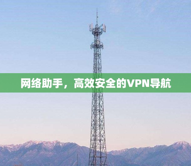 网络助手，高效安全的VPN导航