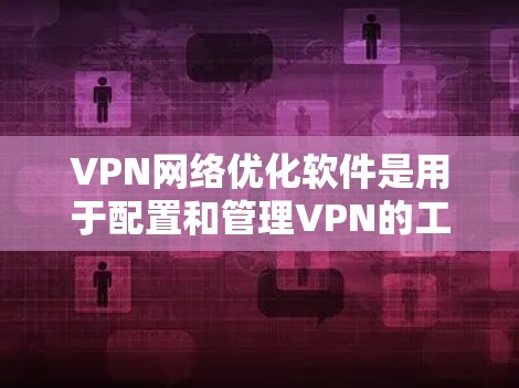 VPN网络优化软件是用于配置和管理VPN的工具,如P Net、NetNest、NetMask和Mubashar。以下是对这些软件的详细介绍 VPN网络优化软件是用于配置和管理VPN的工具,如P Net、NetNest、NetMask和Mubashar。以下是对这些软件的详细介绍