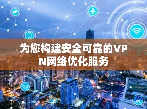 为您构建安全可靠的VPN网络优化服务 为您构建安全可靠的VPN网络优化服务