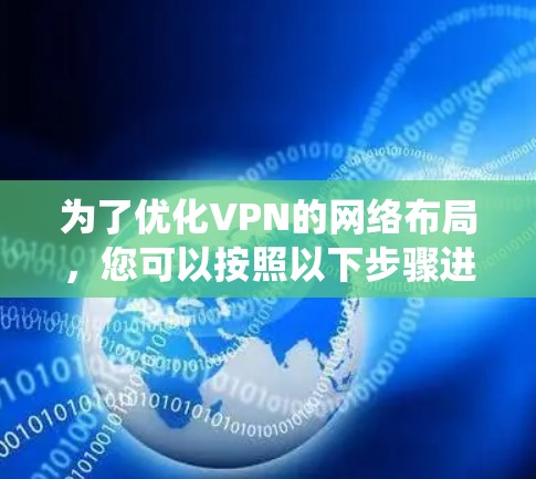 为了优化VPN的网络布局,您可以按照以下步骤进行系统性的优化 为了优化VPN的网络布局,您可以按照以下步骤进行系统性的优化