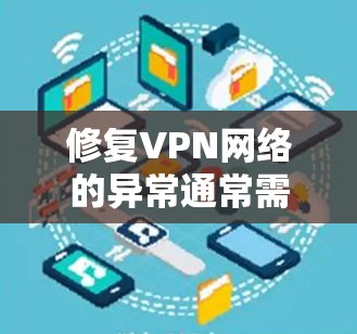 修复VPN网络的异常通常需要逐步排查和解决，以下是一些常见且有效的步骤