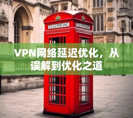 VPN网络延迟优化,从误解到优化之道 VPN网络延迟优化,从误解到优化之道
