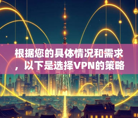 根据您的具体情况和需求，以下是选择VPN的策略