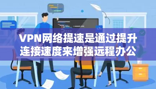 VPN网络提速是通过提升连接速度来增强远程办公和视频通话等服务的效率,但这一过程也可能带来一定的安全风险。以下是对VPN网络提速的详细分析 VPN网络提速是通过提升连接速度来增强远程办公和视频通话等服务的效率,但这一过程也可能带来一定的安全风险。以下是对VPN网络提速的详细分析