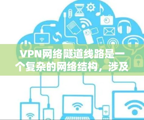 VPN网络隧道线路是一个复杂的网络结构,涉及多方面的技术、安全和管理问题。以下是对该主题的详细分析 VPN网络隧道线路是一个复杂的网络结构,涉及多方面的技术、安全和管理问题。以下是对该主题的详细分析