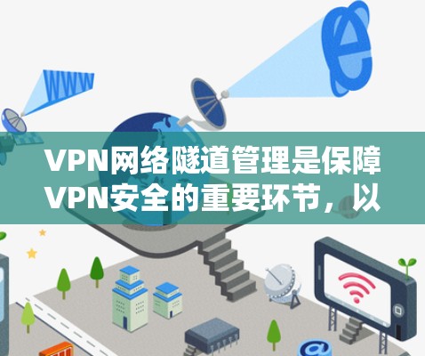 VPN网络隧道管理是保障VPN安全的重要环节,以下是关于VPN网络隧道的一些详细信息 VPN网络隧道管理是保障VPN安全的重要环节,以下是关于VPN网络隧道的一些详细信息