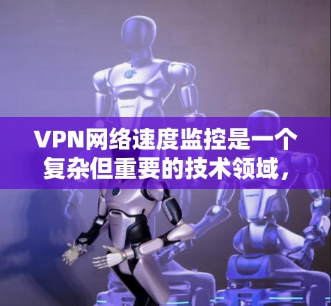 VPN网络速度监控是一个复杂但重要的技术领域,涉及安全、隐私和技术多个方面。以下是对VPN网络速度监控的详细分析 VPN网络速度监控是一个复杂但重要的技术领域,涉及安全、隐私和技术多个方面。以下是对VPN网络速度监控的详细分析