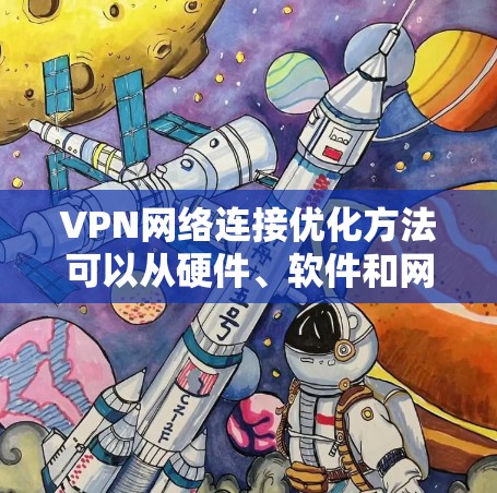 VPN网络连接优化方法可以从硬件、软件和网络层面进行全面优化,以提高连接速度和稳定性。以下是一些常见的方法 VPN网络连接优化方法可以从硬件、软件和网络层面进行全面优化,以提高连接速度和稳定性。以下是一些常见的方法