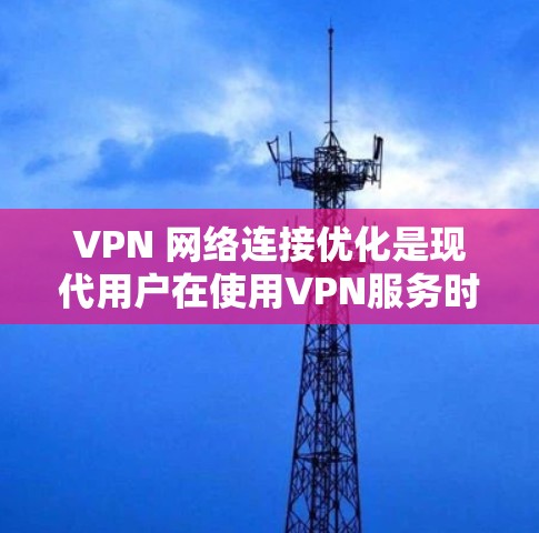 VPN 网络连接优化是现代用户在使用VPN服务时需要考虑的重要问题。以下是一些优化 VPN 网络连接的建议和步骤,帮助您提升 VPN 的连接速度、稳定性以及安全性 VPN 网络连接优化是现代用户在使用VPN服务时需要考虑的重要问题。以下是一些优化 VPN 网络连接的建议和步骤,帮助您提升 VPN 的连接速度、稳定性以及安全性