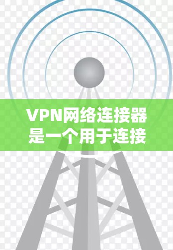 VPN网络连接器是一个用于连接到合法VPN服务器的工具,支持多种设备,如手机、电脑和无线设备。以下是使用VPN网络连接器的步骤和注意事项 VPN网络连接器是一个用于连接到合法VPN服务器的工具,支持多种设备,如手机、电脑和无线设备。以下是使用VPN网络连接器的步骤和注意事项
