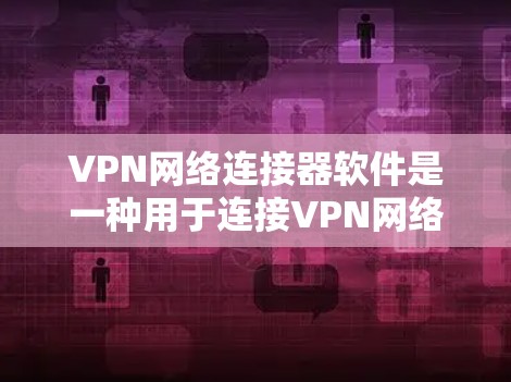 VPN网络连接器软件是一种用于连接VPN网络的工具，通常包括连接器、IP地址转换工具、IP地址管理器和IP地址转换器等。以下是几种常见的VPN网络连接器软件推荐