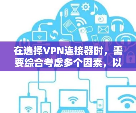 在选择VPN连接器时，需要综合考虑多个因素，以确保安全、稳定、功能强大，并且易于使用。以下是对几种知名VPN连接器的分析，供参考