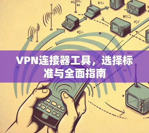 VPN连接器工具，选择标准与全面指南