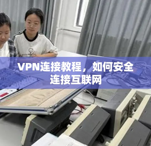 VPN连接教程，如何安全连接互联网