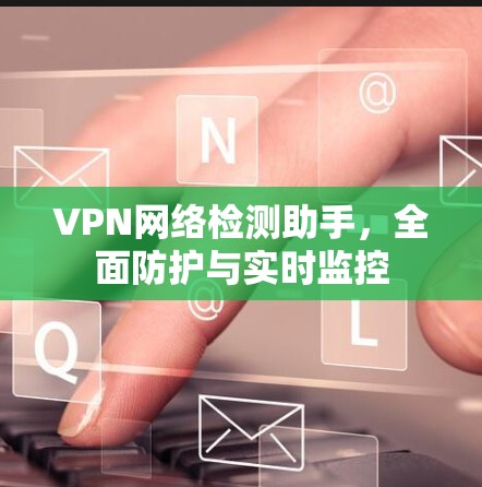VPN网络检测助手，全面防护与实时监控
