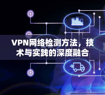 VPN网络检测方法,技术与实践的深度融合 VPN网络检测方法,技术与实践的深度融合