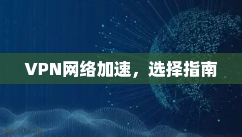 VPN网络加速,选择指南 VPN网络加速,选择指南