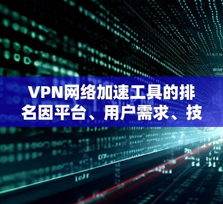 VPN网络加速工具的排名因平台、用户需求、技术优化等因素而异。以下是一些综合考虑因素的排名建议