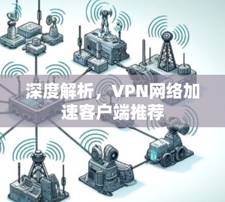 深度解析，VPN网络加速客户端推荐
