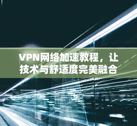 VPN网络加速教程，让技术与舒适度完美融合