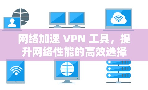 网络加速 VPN 工具，提升网络性能的高效选择