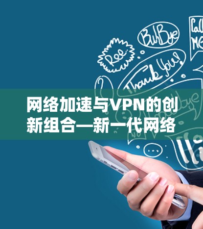 网络加速与VPN的创新组合—新一代网络加速产品全面解析