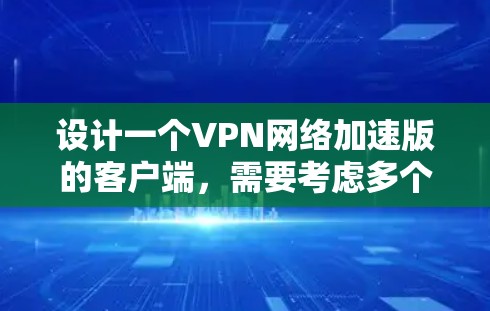 设计一个VPN网络加速版的客户端，需要考虑多个功能模块，以满足用户在访问 VPN 或网络加速时的需求。以下是一个详细的解决方案