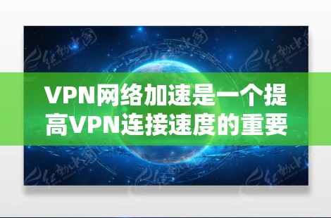 VPN网络加速是一个提高VPN连接速度的重要工具,以下是详细的VPN网络加速教程 VPN网络加速是一个提高VPN连接速度的重要工具,以下是详细的VPN网络加速教程