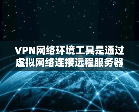 VPN网络环境工具是通过虚拟网络连接远程服务器,提供安全访问的网络服务。以下是详细的学习步骤和建议 VPN网络环境工具是通过虚拟网络连接远程服务器,提供安全访问的网络服务。以下是详细的学习步骤和建议