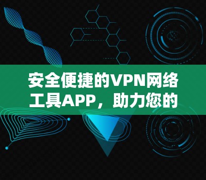 安全便捷的VPN网络工具APP，助力您的网络出行
