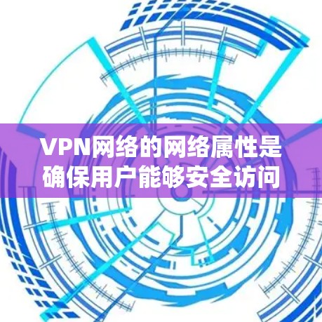 VPN网络的网络属性是确保用户能够安全访问外部网络的关键部分。以下是对这些属性的系统性分析 VPN网络的网络属性是确保用户能够安全访问外部网络的关键部分。以下是对这些属性的系统性分析
