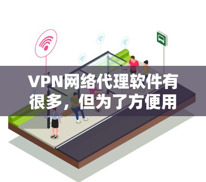 VPN网络代理软件有很多,但为了方便用户,我以下推荐几个常见的VPN软件,并提供了一些链接。请注意,选择软件时请确保符合你的使用习惯和安全要求 VPN网络代理软件有很多,但为了方便用户,我以下推荐几个常见的VPN软件,并提供了一些链接。请注意,选择软件时请确保符合你的使用习惯和安全要求