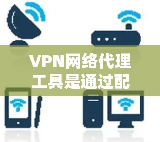 VPN网络代理工具是通过配置服务器和代理服务器,使用协议和安全选项来连接到目标服务器,然后访问国际网络资源的网络服务。以下是使用VPN网络代理工具的步骤说明 VPN网络代理工具是通过配置服务器和代理服务器,使用协议和安全选项来连接到目标服务器,然后访问国际网络资源的网络服务。以下是使用VPN网络代理工具的步骤说明