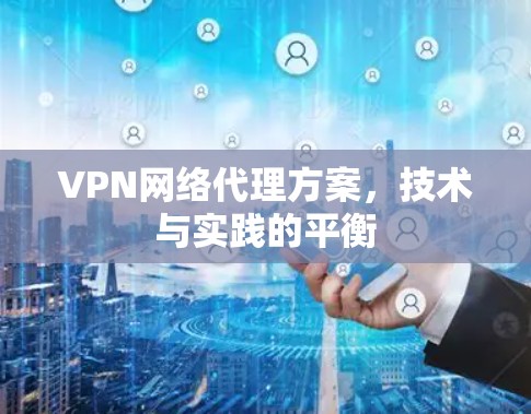 VPN网络代理方案,技术与实践的平衡 VPN网络代理方案,技术与实践的平衡