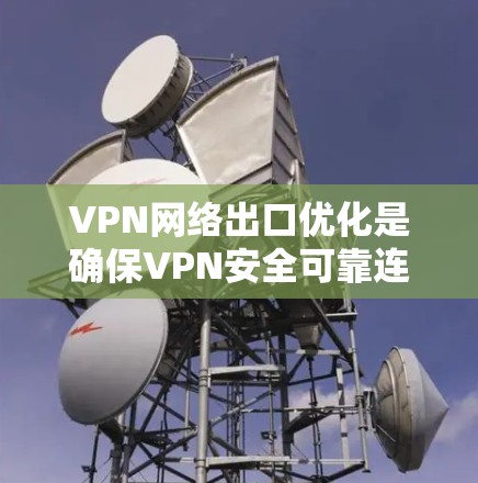 VPN网络出口优化是确保VPN安全可靠连接的关键步骤。以下是一些优化方法