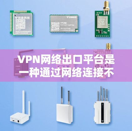 VPN网络出口平台是一种通过网络连接不同国家服务器的技术，用于访问其他国家的网站。以下是关于VPN的详细信息