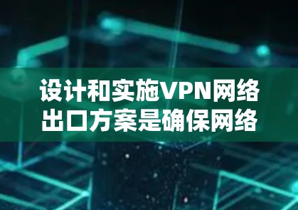 设计和实施VPN网络出口方案是确保网络安全的重要环节。以下是根据你的需求设计的VPN网络出口方案的概述