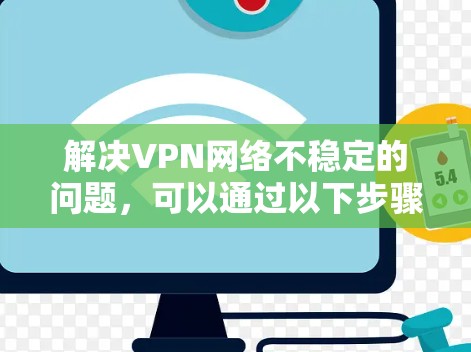 解决VPN网络不稳定的问题，可以通过以下步骤进行排查和解决