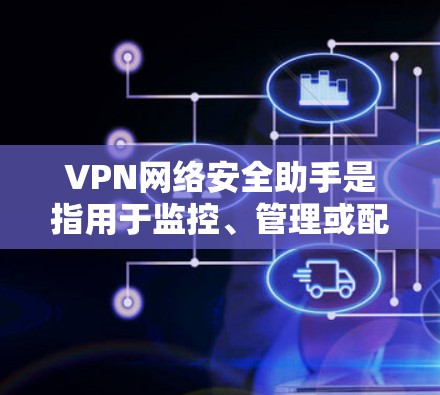 VPN网络安全助手是指用于监控、管理或配置VPN连接的工具,旨在保护数据安全和隐私。以下是关于VPN网络安全助手的一些关键信息 VPN网络安全助手是指用于监控、管理或配置VPN连接的工具,旨在保护数据安全和隐私。以下是关于VPN网络安全助手的一些关键信息