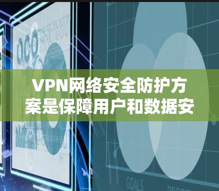 VPN网络安全防护方案是保障用户和数据安全的重要措施。以下是一个全面的VPN网络安全防护方案,涵盖了技术、管理、政策和法律等方面 VPN网络安全防护方案是保障用户和数据安全的重要措施。以下是一个全面的VPN网络安全防护方案,涵盖了技术、管理、政策和法律等方面