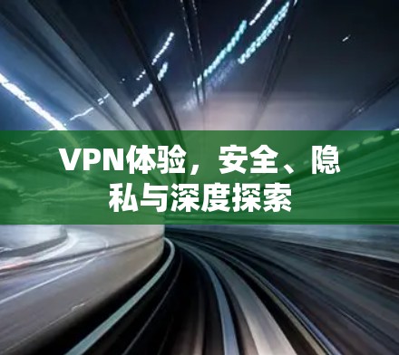 VPN体验,安全、隐私与深度探索 VPN体验,安全、隐私与深度探索