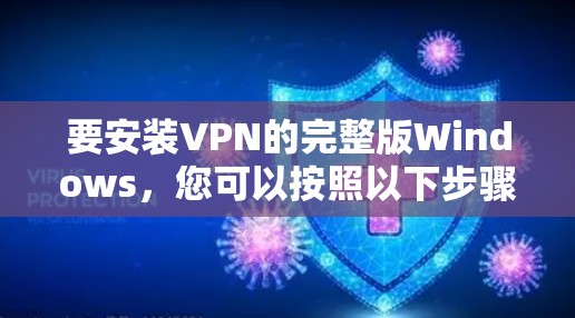 要安装VPN的完整版Windows，您可以按照以下步骤进行操作