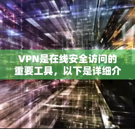 VPN是在线安全访问的重要工具，以下是详细介绍