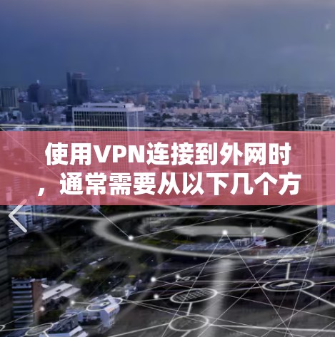 使用VPN连接到外网时,通常需要从以下几个方面进行配置和检查 使用VPN连接到外网时,通常需要从以下几个方面进行配置和检查