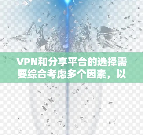 VPN和分享平台的选择需要综合考虑多个因素，以确保安全、可靠和符合个人需求。以下是详细的建议
